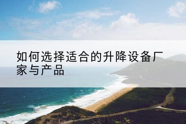 碌曲电动升降平台厂家-如何选择适合的升降设备厂家与产品