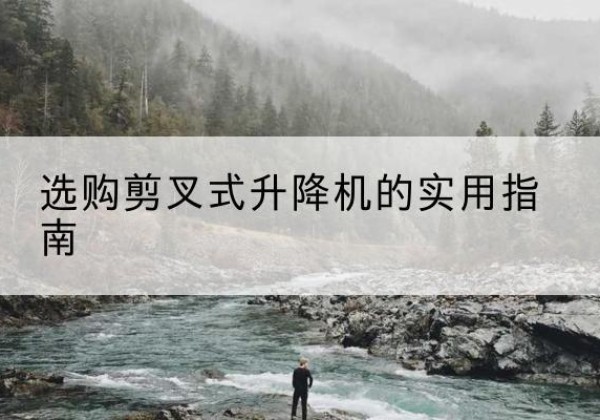 碌曲剪叉式升降机怎么选-选购剪叉式升降机的实用指南
