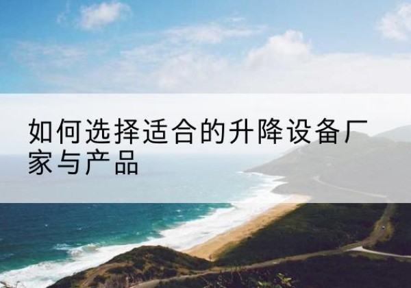 碌曲电动升降平台厂家-如何选择适合的升降设备厂家与产品